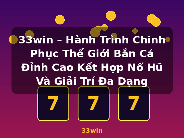 33win – Hành Trình Chinh Phục Thế Giới Bắn Cá Đỉnh Cao Kết Hợp Nổ Hũ Và Giải Trí Đa Dạng - 33win 33win – Hành Trình Chinh Phục Thế Giới Bắn Cá Đỉnh Cao Kết Hợp Nổ Hũ Và Giải Trí Đa Dạng - 33win