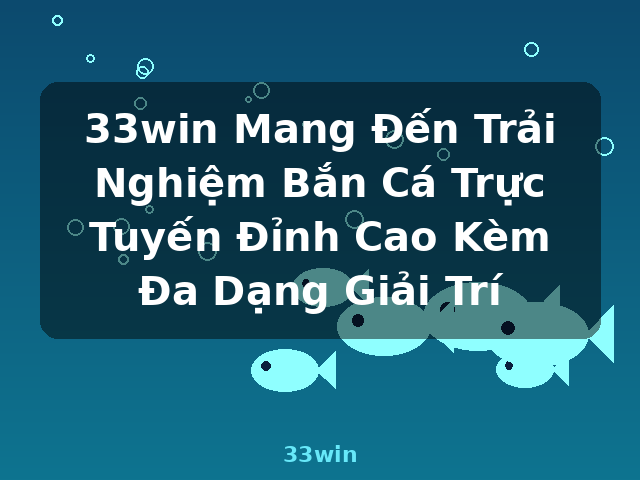 33win Mang Đến Trải Nghiệm Bắn Cá Trực Tuyến Đỉnh Cao Kèm Đa Dạng Giải Trí - 33win