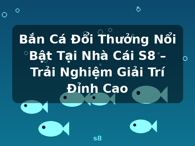 Bắn Cá Đổi Thưởng Nổi Bật Tại Nhà Cái S8 – Trải Nghiệm Giải Trí Đỉnh Cao - s8 Bắn Cá Đổi Thưởng Nổi Bật Tại Nhà Cái S8 – Trải Nghiệm Giải Trí Đỉnh Cao - s8