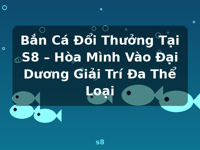 Bắn Cá Đổi Thưởng Tại S8 – Hòa Mình Vào Đại Dương Giải Trí Đa Thể Loại - s8 Bắn Cá Đổi Thưởng Tại S8 – Hòa Mình Vào Đại Dương Giải Trí Đa Thể Loại - s8