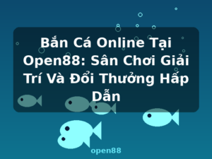 Bắn Cá Online Tại Open88: Sân Chơi Giải Trí Và Đổi Thưởng Hấp Dẫn - open88