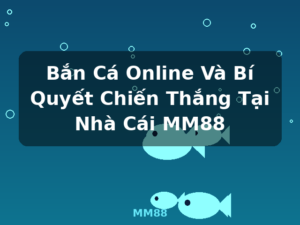 Bắn Cá Online Và Bí Quyết Chiến Thắng Tại Nhà Cái MM88 - MM88