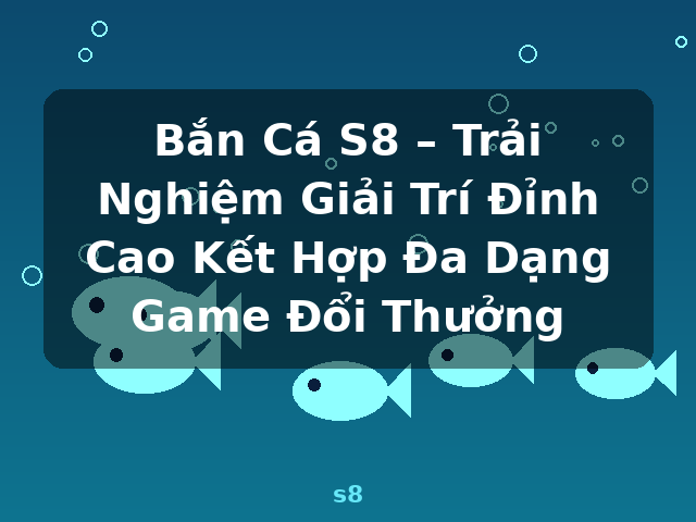 Bắn Cá S8 – Trải Nghiệm Giải Trí Đỉnh Cao Kết Hợp Đa Dạng Game Đổi Thưởng - s8