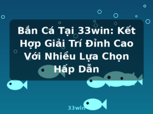 Bắn Cá Tại 33win: Kết Hợp Giải Trí Đỉnh Cao Với Nhiều Lựa Chọn Hấp Dẫn - 33win
