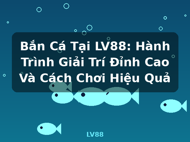 Bắn Cá Tại LV88: Hành Trình Giải Trí Đỉnh Cao Và Cách Chơi Hiệu Quả - LV88 Bắn Cá Tại LV88: Hành Trình Giải Trí Đỉnh Cao Và Cách Chơi Hiệu Quả - LV88