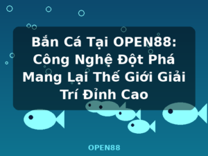 Bắn Cá Tại OPEN88: Công Nghệ Đột Phá Mang Lại Thế Giới Giải Trí Đỉnh Cao - OPEN88