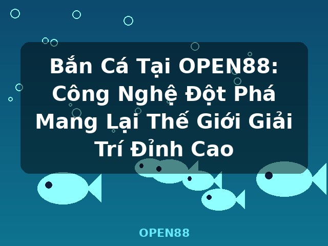 Bắn Cá Tại OPEN88: Công Nghệ Đột Phá Mang Lại Thế Giới Giải Trí Đỉnh Cao - OPEN88