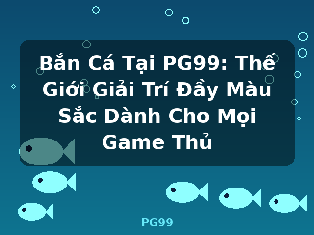 Bắn Cá Tại PG99: Thế Giới Giải Trí Đầy Màu Sắc Dành Cho Mọi Game Thủ - PG99