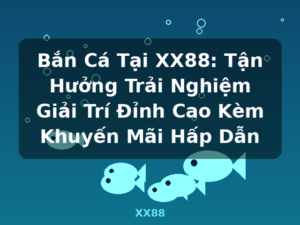 Bắn Cá Tại XX88: Tận Hưởng Trải Nghiệm Giải Trí Đỉnh Cao Kèm Khuyến Mãi Hấp Dẫn - XX88