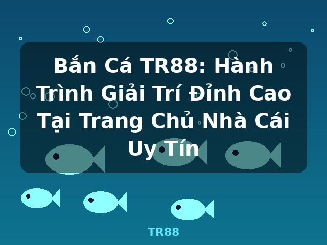 Bắn Cá TR88: Hành Trình Giải Trí Đỉnh Cao Tại Trang Chủ Nhà Cái Uy Tín - TR88