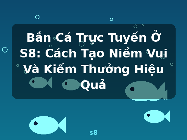 Bắn Cá Trực Tuyến Ở S8: Cách Tạo Niềm Vui Và Kiếm Thưởng Hiệu Quả - s8