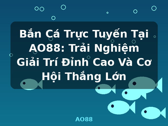 Bắn Cá Trực Tuyến Tại AO88: Trải Nghiệm Giải Trí Đỉnh Cao Và Cơ Hội Thắng Lớn - AO88