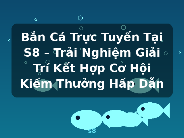 Bắn Cá Trực Tuyến Tại S8 – Trải Nghiệm Giải Trí Kết Hợp Cơ Hội Kiếm Thưởng Hấp Dẫn - s8 Bắn Cá Trực Tuyến Tại S8 – Trải Nghiệm Giải Trí Kết Hợp Cơ Hội Kiếm Thưởng Hấp Dẫn - s8