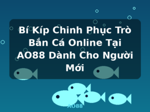 Bí Kíp Chinh Phục Trò Bắn Cá Online Tại AO88 Dành Cho Người Mới - AO88