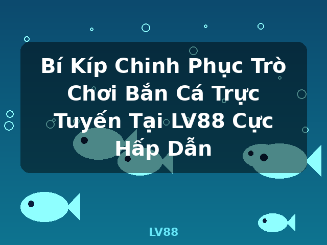 Bí Kíp Chinh Phục Trò Chơi Bắn Cá Trực Tuyến Tại LV88 Cực Hấp Dẫn - LV88 Bí Kíp Chinh Phục Trò Chơi Bắn Cá Trực Tuyến Tại LV88 Cực Hấp Dẫn - LV88