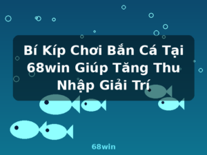Bí Kíp Chơi Bắn Cá Tại 68win Giúp Tăng Thu Nhập Giải Trí - 68win