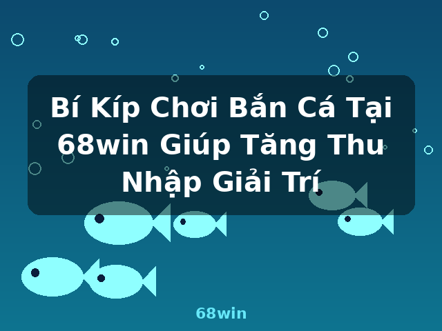 Bí Kíp Chơi Bắn Cá Tại 68win Giúp Tăng Thu Nhập Giải Trí - 68win