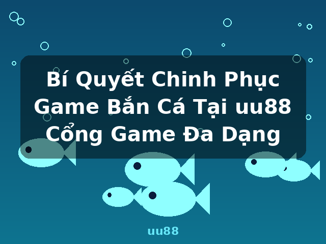 Bí Quyết Chinh Phục Game Bắn Cá Tại uu88 Cổng Game Đa Dạng - uu88 Bí Quyết Chinh Phục Game Bắn Cá Tại uu88 Cổng Game Đa Dạng - uu88