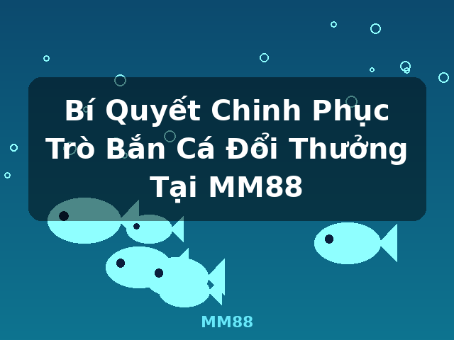 Bí Quyết Chinh Phục Trò Bắn Cá Đổi Thưởng Tại MM88 - MM88