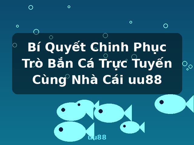 Bí Quyết Chinh Phục Trò Bắn Cá Trực Tuyến Cùng Nhà Cái uu88 - uu88