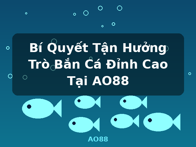 Bí Quyết Tận Hưởng Trò Bắn Cá Đỉnh Cao Tại AO88 - AO88