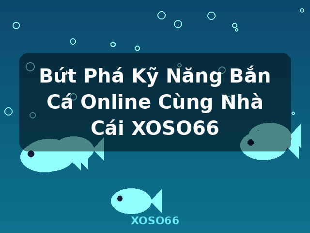 Bứt Phá Kỹ Năng Bắn Cá Online Cùng Nhà Cái XOSO66 - XOSO66