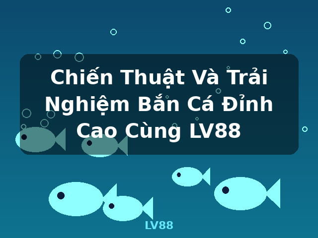 Chiến Thuật Và Trải Nghiệm Bắn Cá Đỉnh Cao Cùng LV88 - LV88