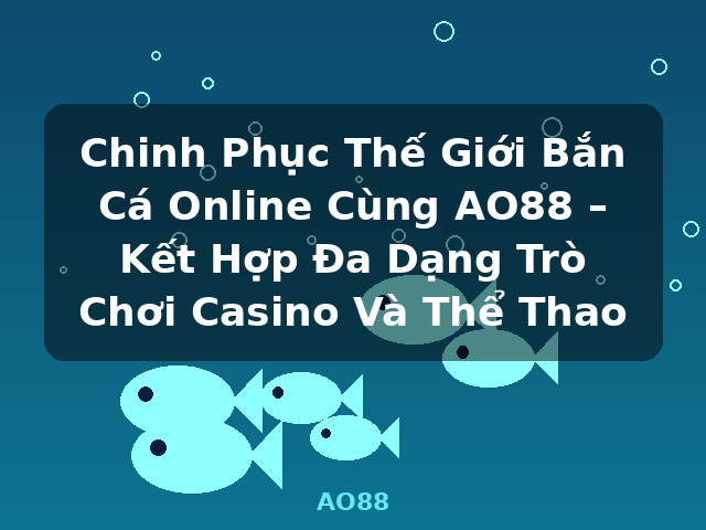 Chinh Phục Thế Giới Bắn Cá Online Cùng AO88 – Kết Hợp Đa Dạng Trò Chơi Casino Và Thể Thao - AO88 Chinh Phục Thế Giới Bắn Cá Online Cùng AO88 – Kết Hợp Đa Dạng Trò Chơi Casino Và Thể Thao - AO88