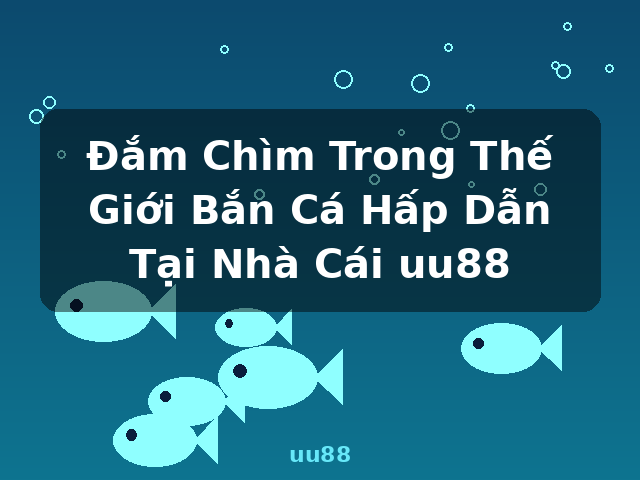 Đắm Chìm Trong Thế Giới Bắn Cá Hấp Dẫn Tại Nhà Cái uu88 - uu88 Đắm Chìm Trong Thế Giới Bắn Cá Hấp Dẫn Tại Nhà Cái uu88 - uu88
