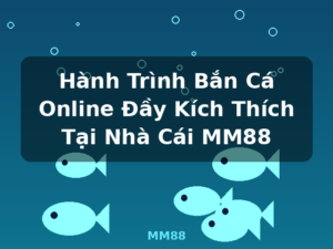 Hành Trình Bắn Cá Online Đầy Kích Thích Tại Nhà Cái MM88 - MM88