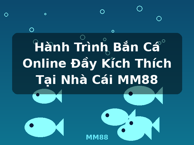 Hành Trình Bắn Cá Online Đầy Kích Thích Tại Nhà Cái MM88 - MM88 Hành Trình Bắn Cá Online Đầy Kích Thích Tại Nhà Cái MM88 - MM88
