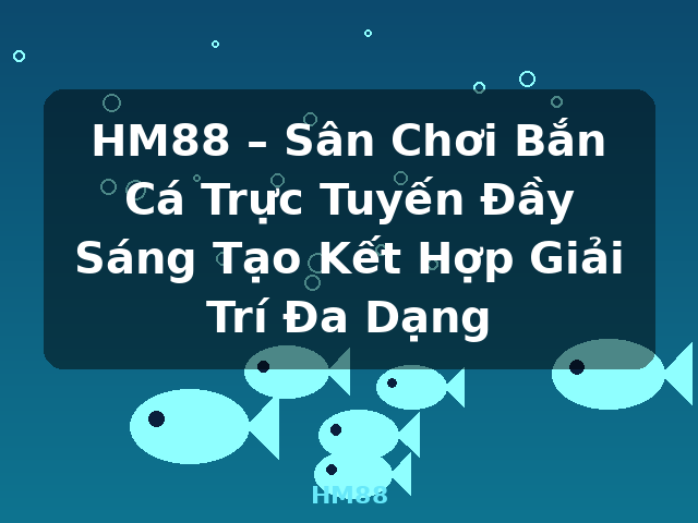 HM88 – Sân Chơi Bắn Cá Trực Tuyến Đầy Sáng Tạo Kết Hợp Giải Trí Đa Dạng - HM88 HM88 – Sân Chơi Bắn Cá Trực Tuyến Đầy Sáng Tạo Kết Hợp Giải Trí Đa Dạng - HM88