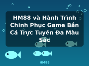 HM88 và Hành Trình Chinh Phục Game Bắn Cá Trực Tuyến Đa Màu Sắc - HM88
