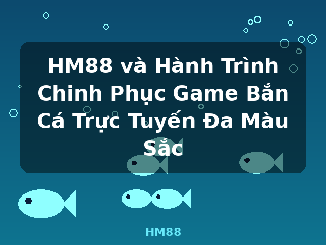 HM88 và Hành Trình Chinh Phục Game Bắn Cá Trực Tuyến Đa Màu Sắc - HM88
