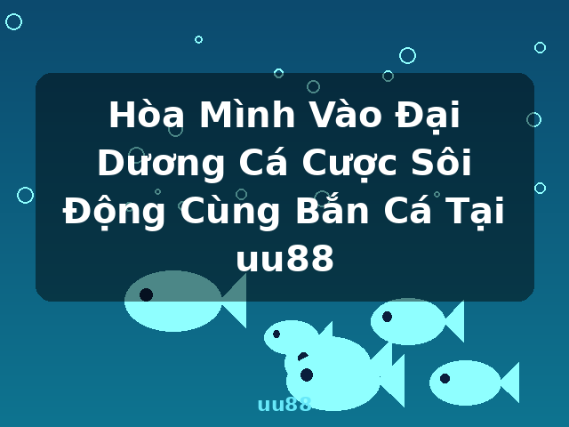 Hòa Mình Vào Đại Dương Cá Cược Sôi Động Cùng Bắn Cá Tại uu88 - uu88 Hòa Mình Vào Đại Dương Cá Cược Sôi Động Cùng Bắn Cá Tại uu88 - uu88