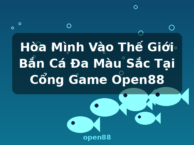 Hòa Mình Vào Thế Giới Bắn Cá Đa Màu Sắc Tại Cổng Game Open88 - open88
