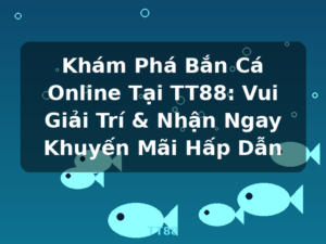 Khám Phá Bắn Cá Online Tại TT88: Vui Giải Trí & Nhận Ngay Khuyến Mãi Hấp Dẫn - TT88