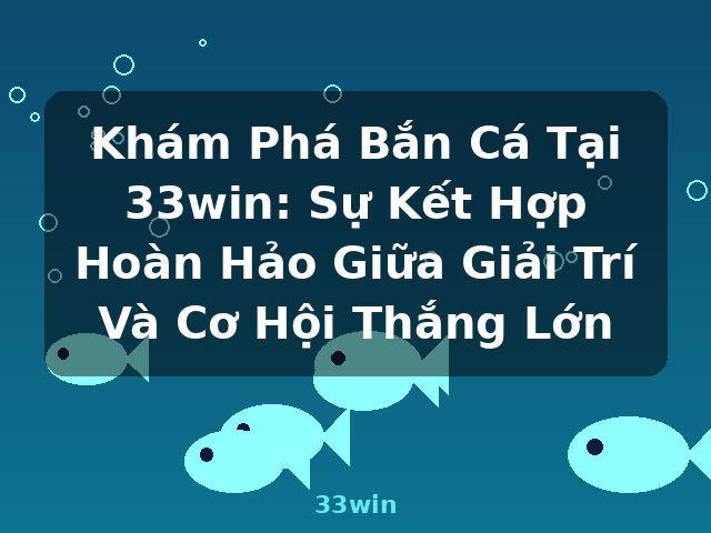 Khám Phá Bắn Cá Tại 33win: Sự Kết Hợp Hoàn Hảo Giữa Giải Trí Và Cơ Hội Thắng Lớn - 33win