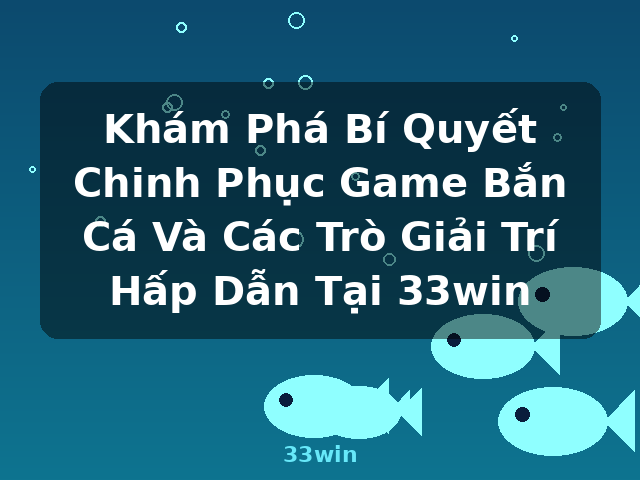 Khám Phá Bí Quyết Chinh Phục Game Bắn Cá Và Các Trò Giải Trí Hấp Dẫn Tại 33win - 33win Khám Phá Bí Quyết Chinh Phục Game Bắn Cá Và Các Trò Giải Trí Hấp Dẫn Tại 33win - 33win