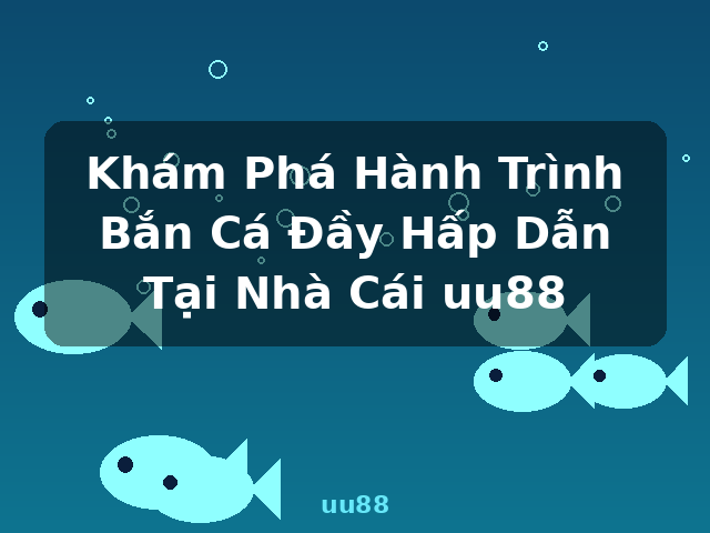 Khám Phá Hành Trình Bắn Cá Đầy Hấp Dẫn Tại Nhà Cái uu88 - uu88