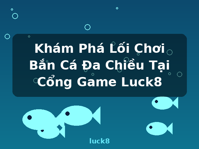Khám Phá Lối Chơi Bắn Cá Đa Chiều Tại Cổng Game Luck8 - luck8