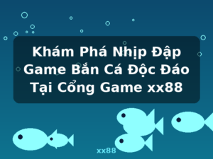 Khám Phá Nhịp Đập Game Bắn Cá Độc Đáo Tại Cổng Game xx88 - xx88