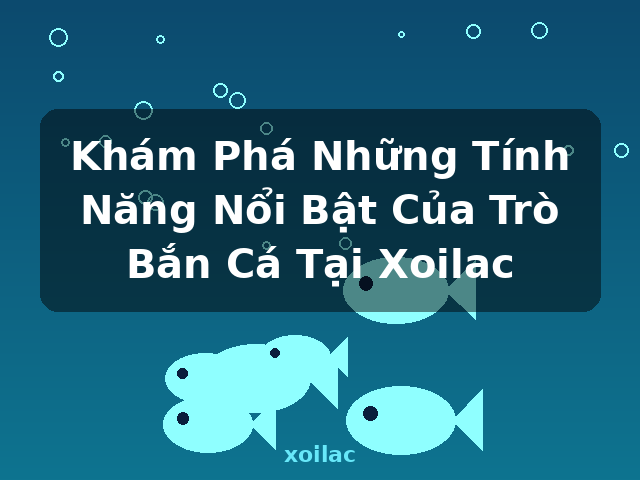 Khám Phá Những Tính Năng Nổi Bật Của Trò Bắn Cá Tại Xoilac - xoilac