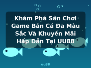 Khám Phá Sân Chơi Game Bắn Cá Đa Màu Sắc Và Khuyến Mãi Hấp Dẫn Tại UU88 - uu88