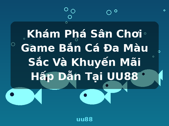 Khám Phá Sân Chơi Game Bắn Cá Đa Màu Sắc Và Khuyến Mãi Hấp Dẫn Tại UU88 - uu88