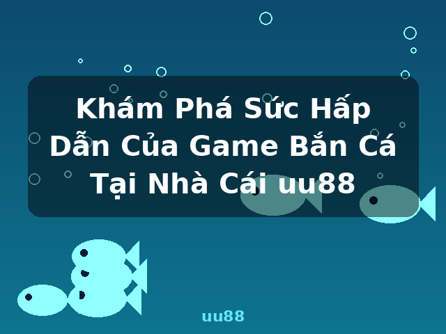 Khám Phá Sức Hấp Dẫn Của Game Bắn Cá Tại Nhà Cái uu88 - uu88