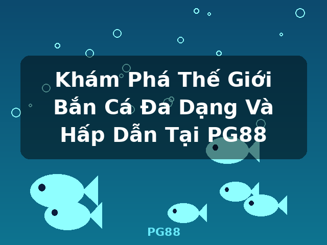 Khám Phá Thế Giới Bắn Cá Đa Dạng Và Hấp Dẫn Tại PG88 - PG88