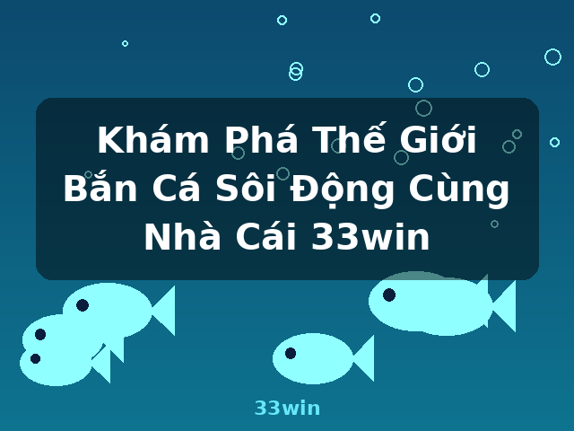 Khám Phá Thế Giới Bắn Cá Sôi Động Cùng Nhà Cái 33win - 33win Khám Phá Thế Giới Bắn Cá Sôi Động Cùng Nhà Cái 33win - 33win