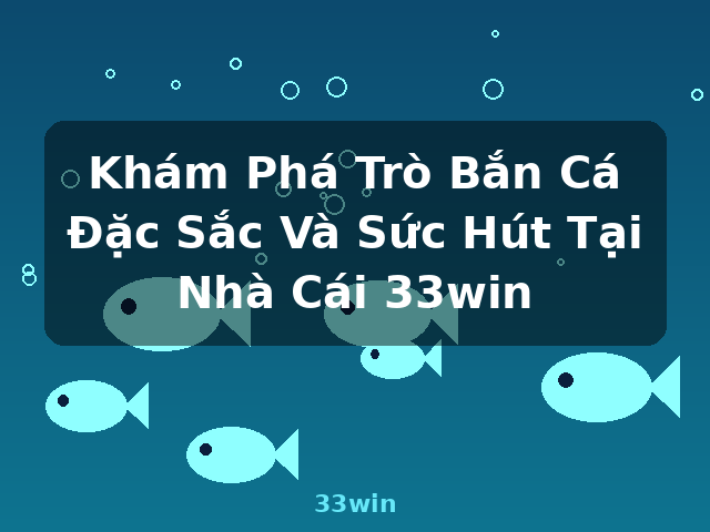 Khám Phá Trò Bắn Cá Đặc Sắc Và Sức Hút Tại Nhà Cái 33win - 33win