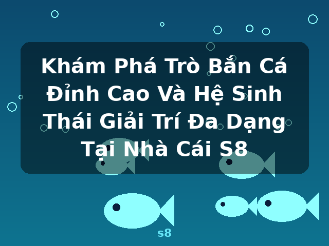 Khám Phá Trò Bắn Cá Đỉnh Cao Và Hệ Sinh Thái Giải Trí Đa Dạng Tại Nhà Cái S8 - s8